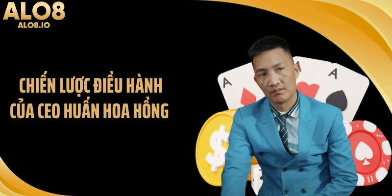 Chiến lược điều hành của CEO Huấn Hoa Hồng