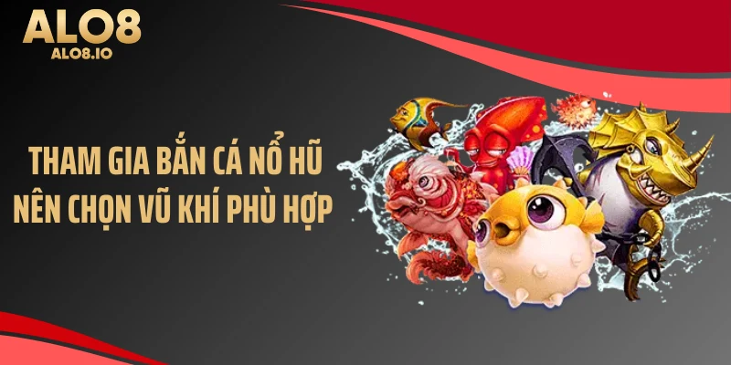 Tham gia bắn cá nổ hũ nên chọn vũ khí phù hợp